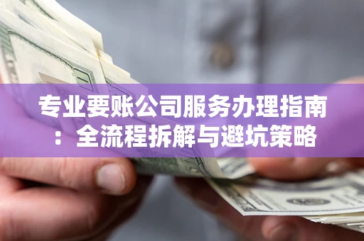 济南专业要账公司服务办理指南：全流程拆解与避坑策略