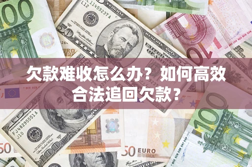 济南欠款难收怎么办？如何高效合法追回欠款？