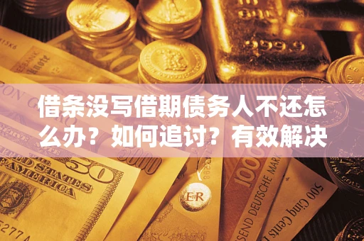 济南借条没写借期债务人不还怎么办？如何追讨？有效解决方案！