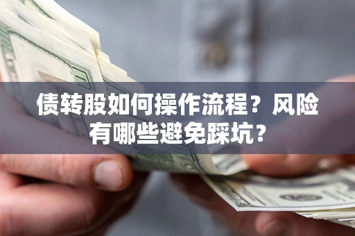 济南债转股如何操作流程?风险有哪些避免踩坑? 济南债转股如何操作流程?风险有哪些避免踩坑?