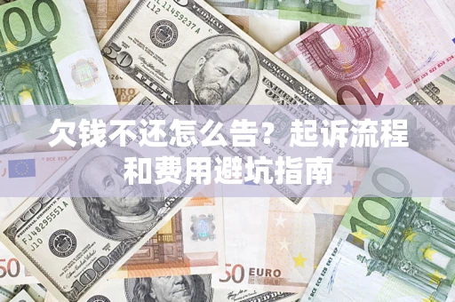 济南欠钱不还怎么告?起诉流程和费用避坑指南 济南欠钱不还怎么告?起诉流程和费用避坑指南