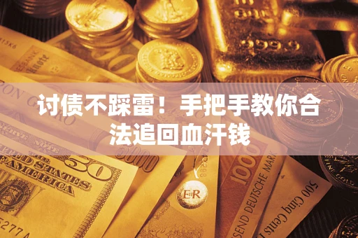 济南讨债不踩雷！手把手教你合法追回血汗钱