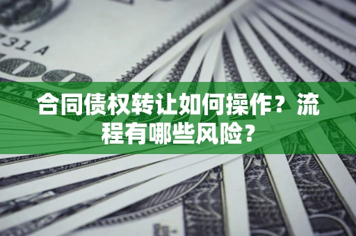 济南合同债权转让如何操作？流程有哪些风险？
