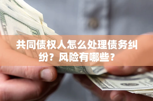 济南共同债权人怎么处理债务纠纷？风险有哪些？