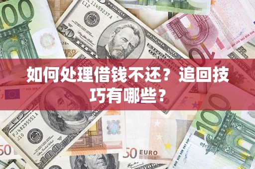 济南如何处理借钱不还？追回技巧有哪些？