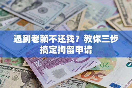 济南遇到老赖不还钱？教你三步搞定拘留申请