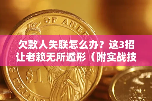 济南欠款人失联怎么办？这3招让老赖无所遁形（附实战技巧）
