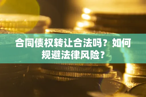 济南合同债权转让合法吗？如何规避法律风险？