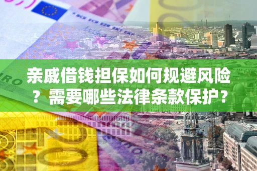 济南亲戚借钱担保如何规避风险？需要哪些法律条款保护？