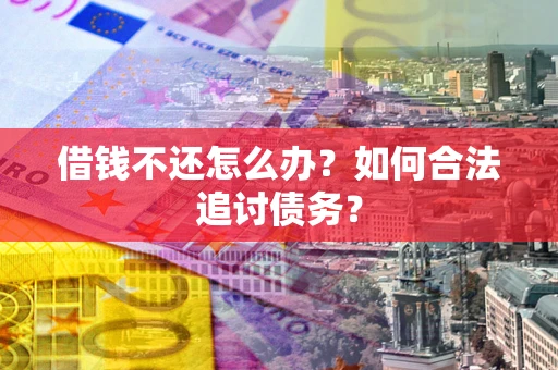 济南借钱不还怎么办？如何合法追讨债务？