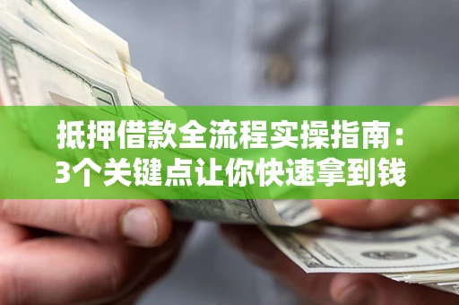 济南抵押借款全流程实操指南：3个关键点让你快速拿到钱