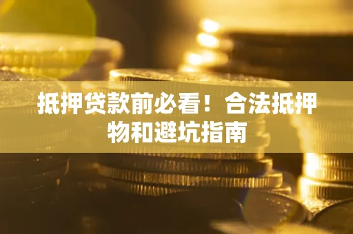 济南抵押贷款前必看！合法抵押物和避坑指南