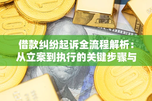 济南借款纠纷起诉全流程解析：从立案到执行的关键步骤与防败诉指南