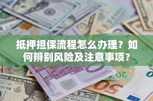 济南抵押担保流程怎么办理？如何辨别风险及注意事项？