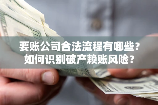 济南要账公司合法流程有哪些？如何识别破产赖账风险？