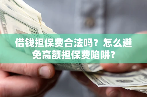 济南借钱担保费合法吗？怎么避免高额担保费陷阱？