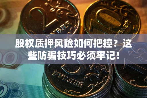 济南股权质押风险如何把控？这些防骗技巧必须牢记！