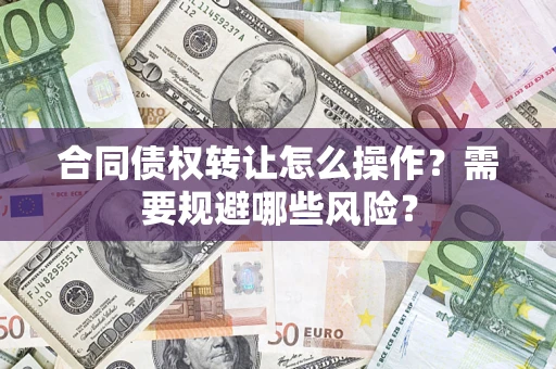 济南合同债权转让怎么操作？需要规避哪些风险？