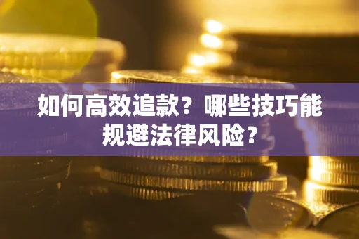 济南如何高效追款？哪些技巧能规避法律风险？