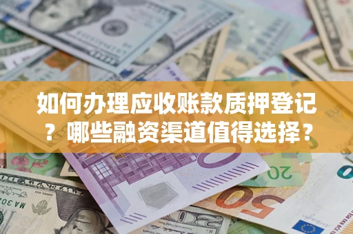 济南如何办理应收账款质押登记？哪些融资渠道值得选择？