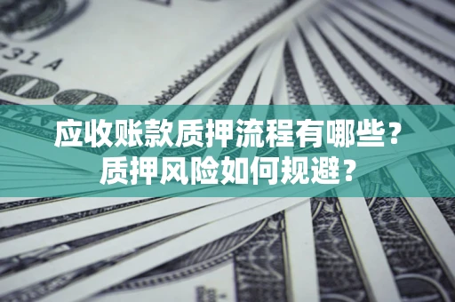 济南应收账款质押流程有哪些？质押风险如何规避？