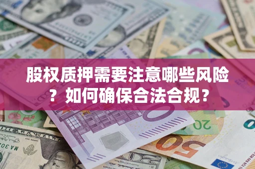 济南股权质押需要注意哪些风险？如何确保合法合规？