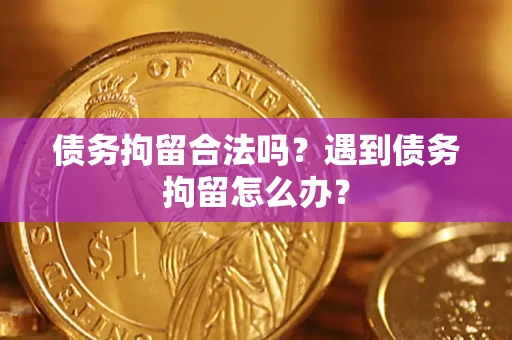 济南债务拘留合法吗？遇到债务拘留怎么办？