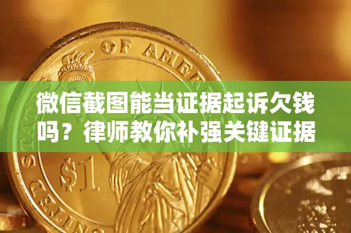 济南微信截图能当证据起诉欠钱吗？律师教你补强关键证据