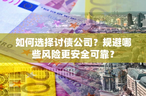 济南如何选择讨债公司？规避哪些风险更安全可靠？
