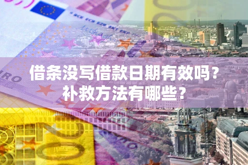 济南借条没写借款日期有效吗?补救方法有哪些? 济南借条没写借款日期有效吗?补救方法有哪些?