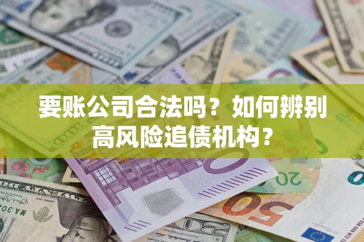 济南要账公司合法吗？如何辨别高风险追债机构？