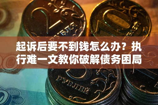 济南起诉后要不到钱怎么办？执行难一文教你破解债务困局