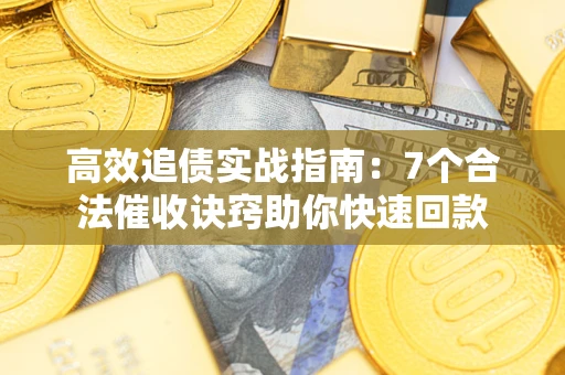 济南高效追债实战指南：7个合法催收诀窍助你快速回款