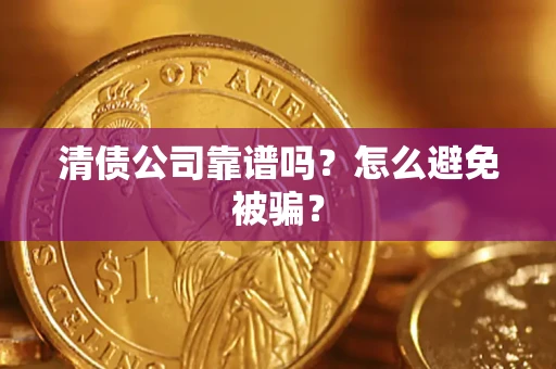济南清债公司靠谱吗？怎么避免被骗？