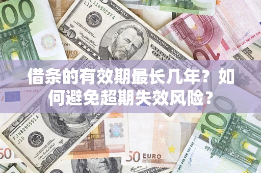 济南借条的有效期最长几年？如何避免超期失效风险？