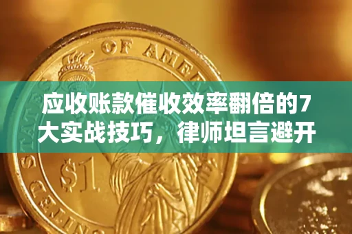 济南应收账款催收效率翻倍的7大实战技巧，律师坦言避开这些法律雷区最关键