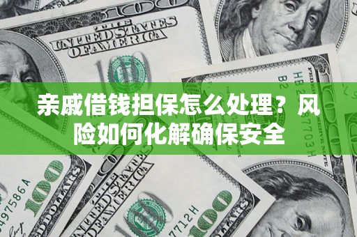 济南亲戚借钱担保怎么处理？风险如何化解确保安全