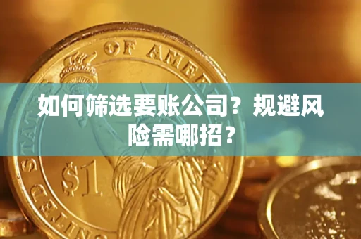 济南如何筛选要账公司？规避风险需哪招？
