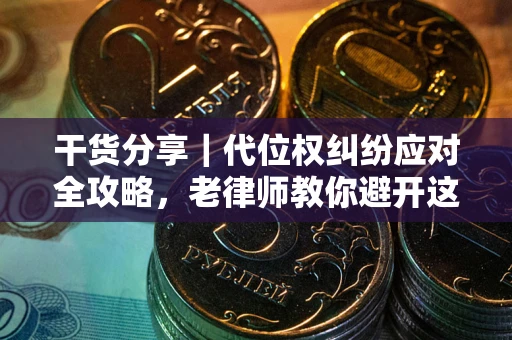 济南干货分享｜代位权纠纷应对全攻略，老律师教你避开这5大雷区
