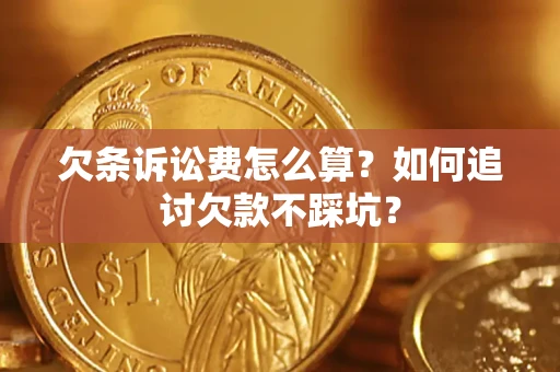 济南欠条诉讼费怎么算？如何追讨欠款不踩坑？