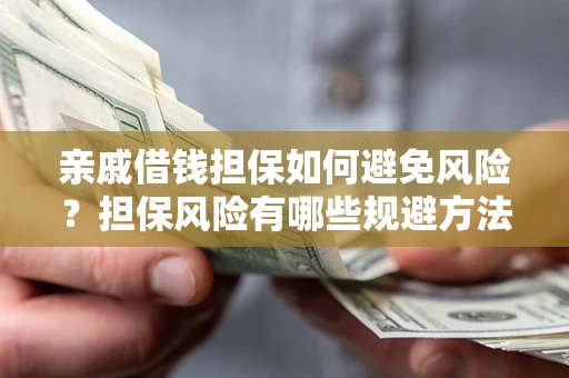济南亲戚借钱担保如何避免风险？担保风险有哪些规避方法？