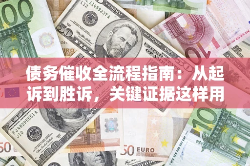 济南债务催收全流程指南：从起诉到胜诉，关键证据这样用