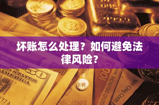 济南坏账怎么处理？如何避免法律风险？