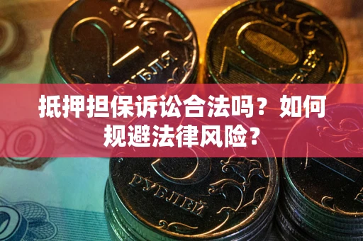 济南抵押担保诉讼合法吗？如何规避法律风险？