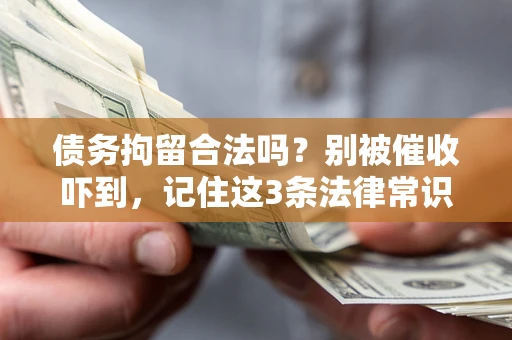 济南债务拘留合法吗?别被催收吓到,记住这3条法律常识 济南债务拘留合法吗?别被催收吓到,记住这3条法律常识