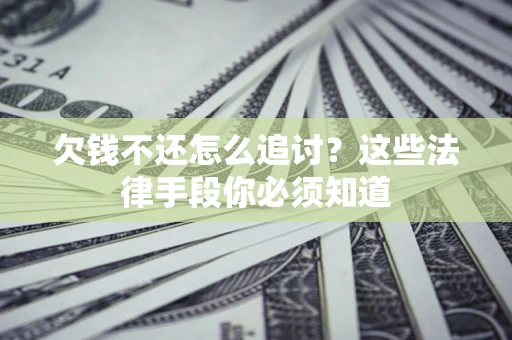 济南欠钱不还怎么追讨？这些法律手段你必须知道