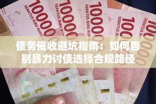济南债务催收避坑指南：如何告别暴力讨债选择合规路径