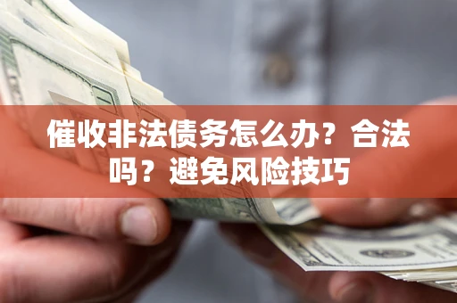 济南催收非法债务怎么办？合法吗？避免风险技巧