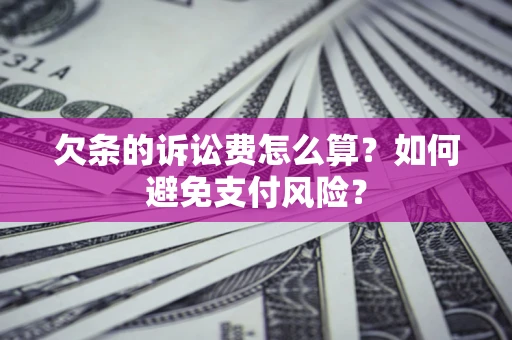 济南欠条的诉讼费怎么算？如何避免支付风险？