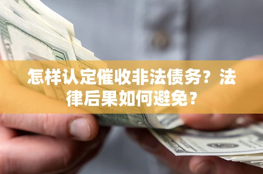 济南怎样认定催收非法债务？法律后果如何避免？